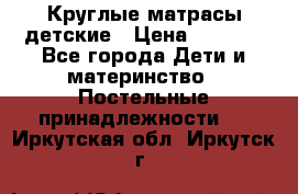 Круглые матрасы детские › Цена ­ 3 150 - Все города Дети и материнство » Постельные принадлежности   . Иркутская обл.,Иркутск г.